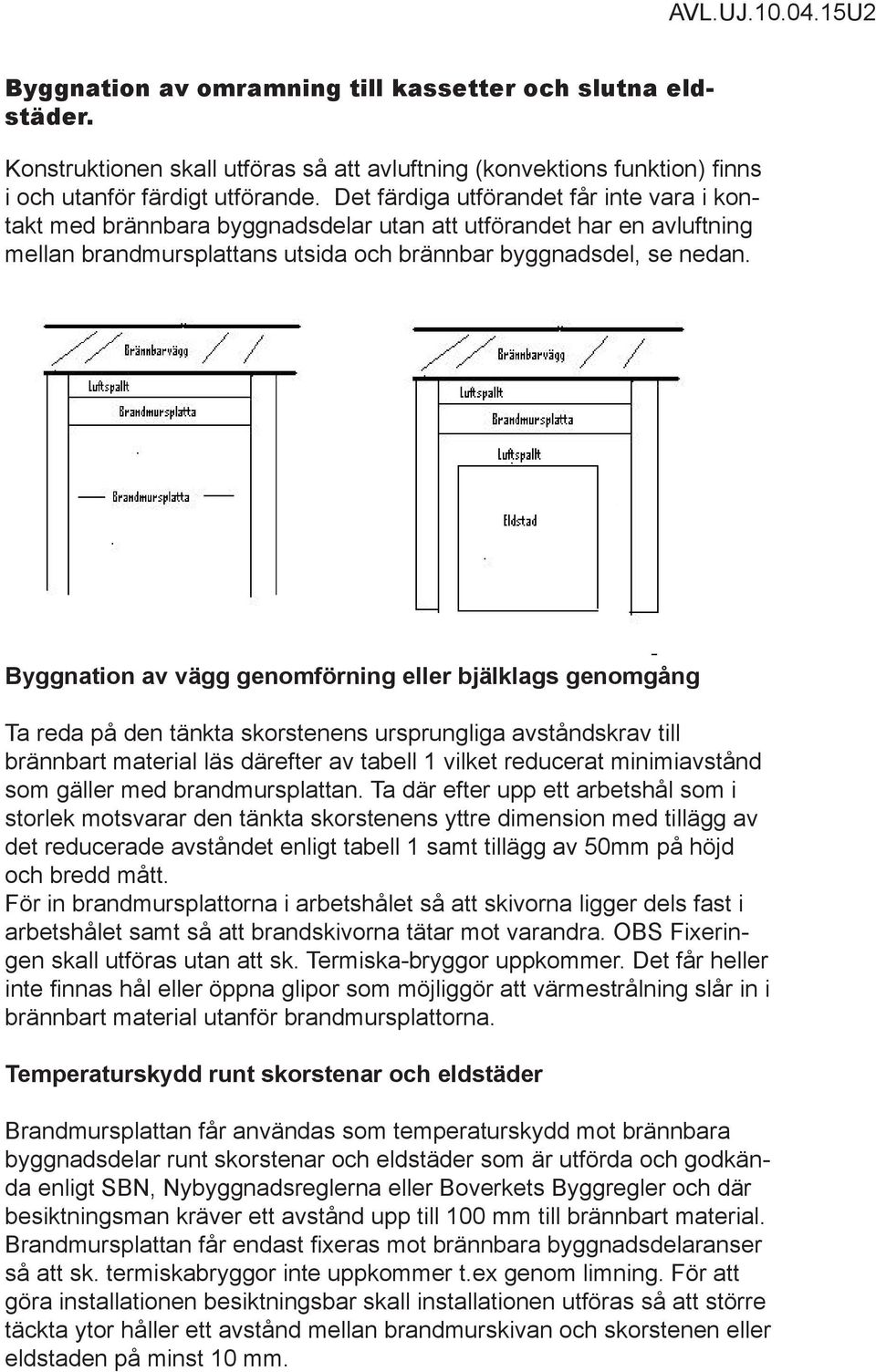 Byggnation av vägg genomförning eller bjälklags genomgång Ta reda på den tänkta skorstenens ursprungliga avståndskrav till brännbart material läs därefter av tabell 1 vilket reducerat minimiavstånd