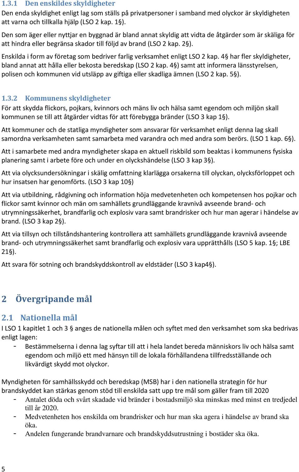 Enskilda i form av företag som bedriver farlig verksamhet enligt LSO 2 kap. 4 har fler skyldigheter, bland annat att hålla eller bekosta beredskap (LSO 2 kap.