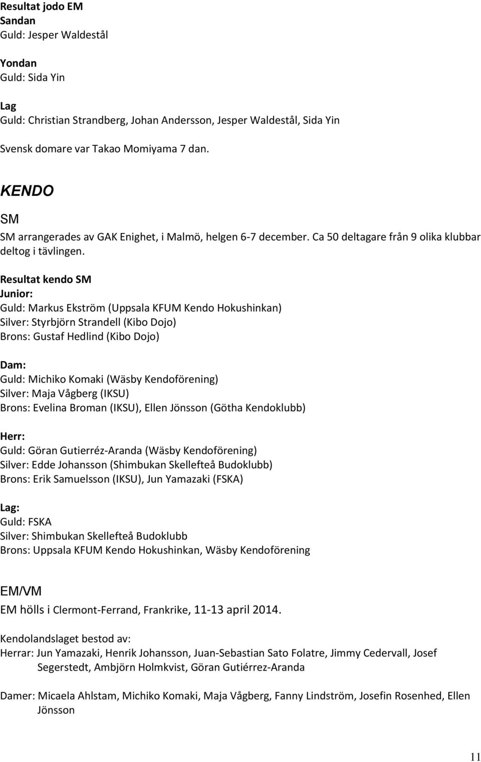 Resultat kendo SM Junior: Guld: Markus Ekström (Uppsala KFUM Kendo Hokushinkan) Silver: Styrbjörn Strandell (Kibo Dojo) Brons: Gustaf Hedlind (Kibo Dojo) Dam: Guld: Michiko Komaki (Wäsby