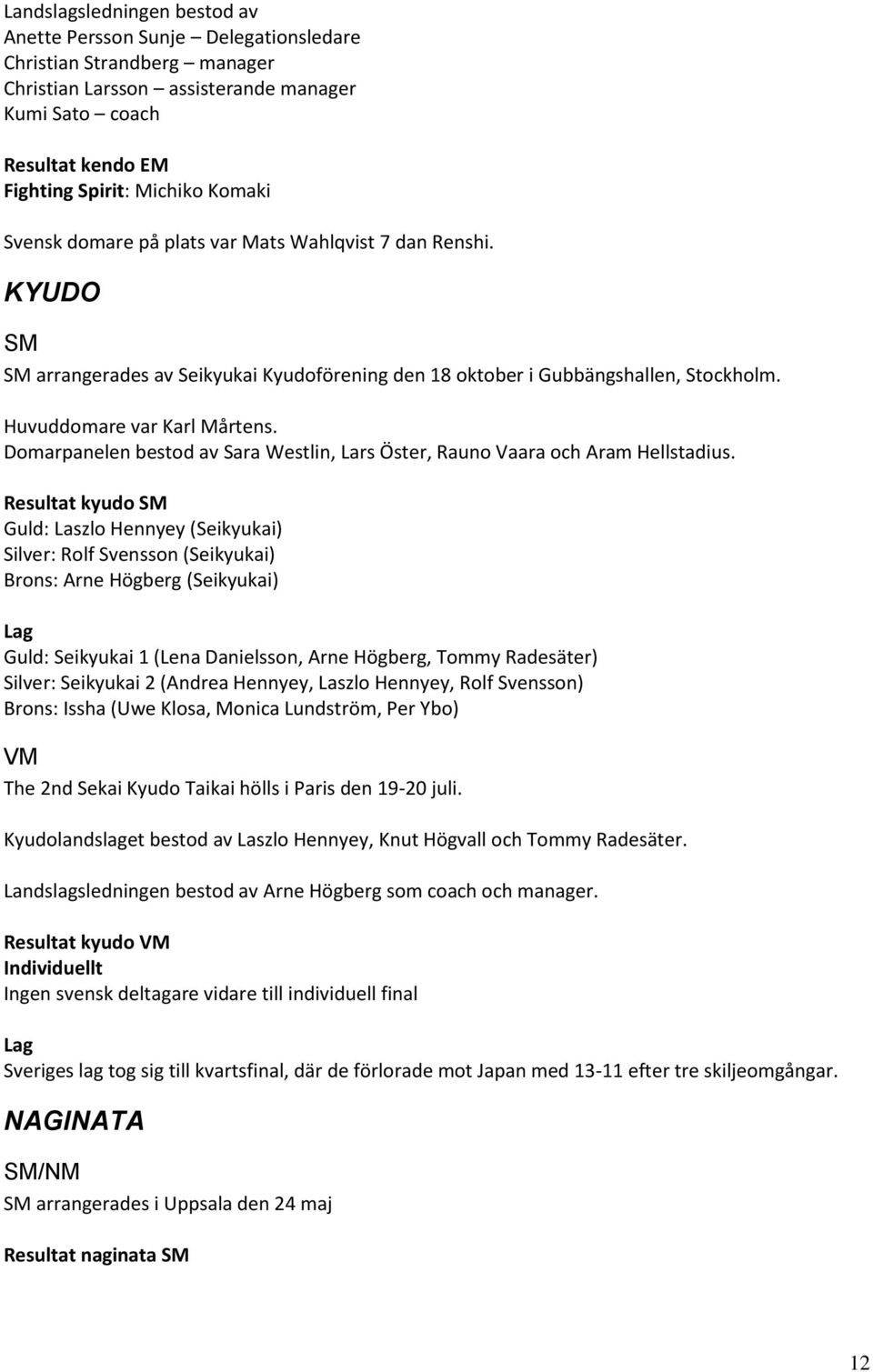 Domarpanelen bestod av Sara Westlin, Lars Öster, Rauno Vaara och Aram Hellstadius.