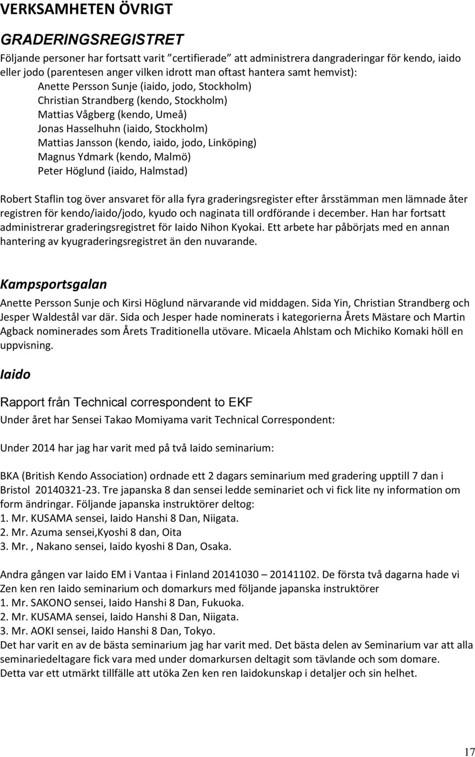 iaido, jodo, Linköping) Magnus Ydmark (kendo, Malmö) Peter Höglund (iaido, Halmstad) Robert Staflin tog över ansvaret för alla fyra graderingsregister efter årsstämman men lämnade åter registren för