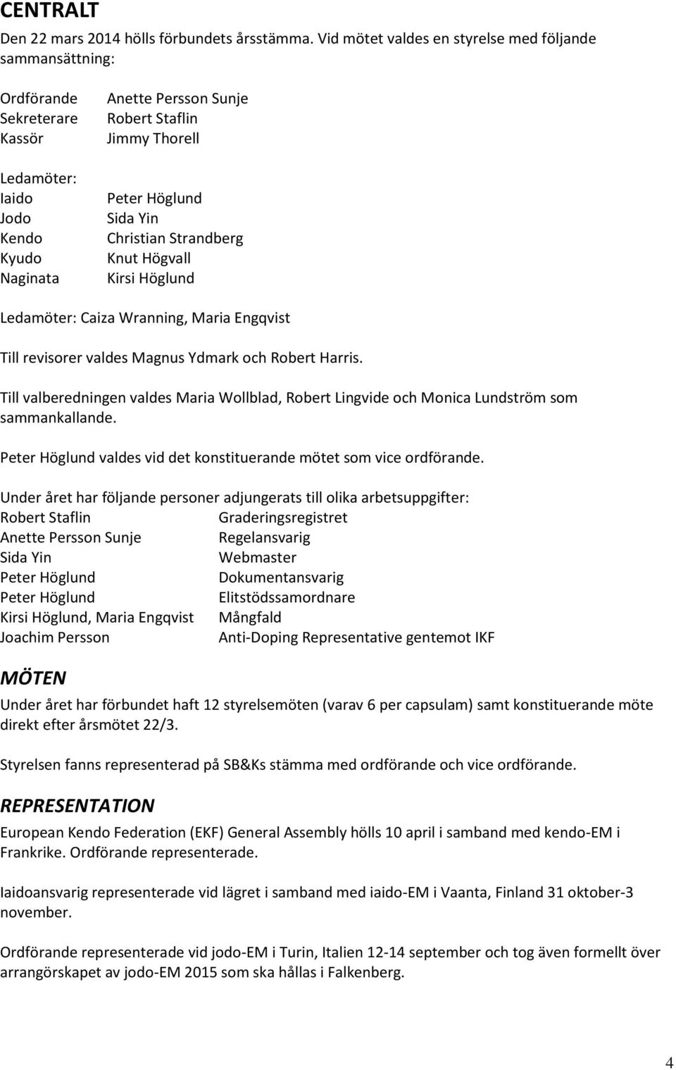 Yin Christian Strandberg Knut Högvall Kirsi Höglund Ledamöter: Caiza Wranning, Maria Engqvist Till revisorer valdes Magnus Ydmark och Robert Harris.