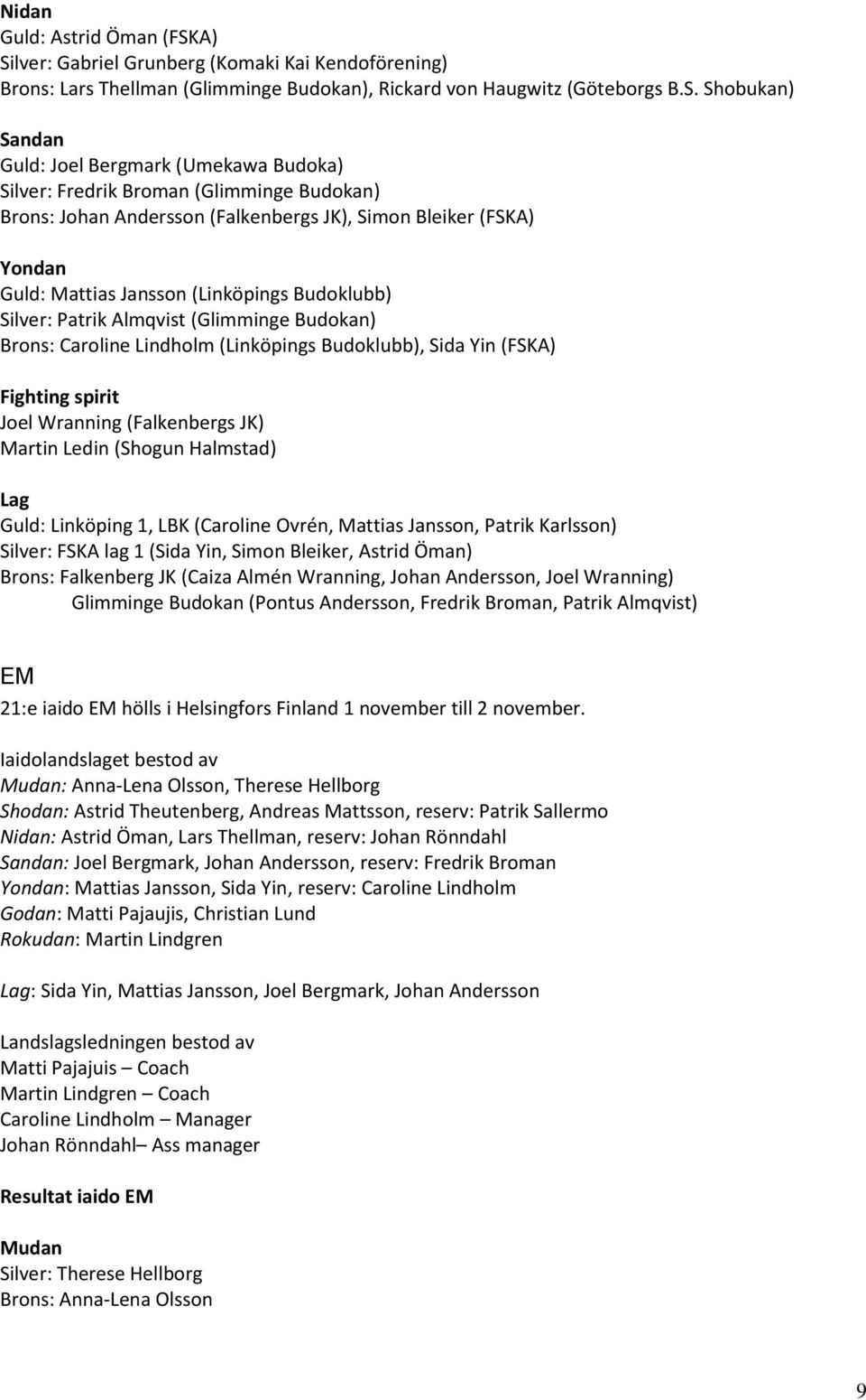 Fredrik Broman (Glimminge Budokan) Brons: Johan Andersson (Falkenbergs JK), Simon Bleiker (FSKA) Yondan Guld: Mattias Jansson (Linköpings Budoklubb) Silver: Patrik Almqvist (Glimminge Budokan) Brons:
