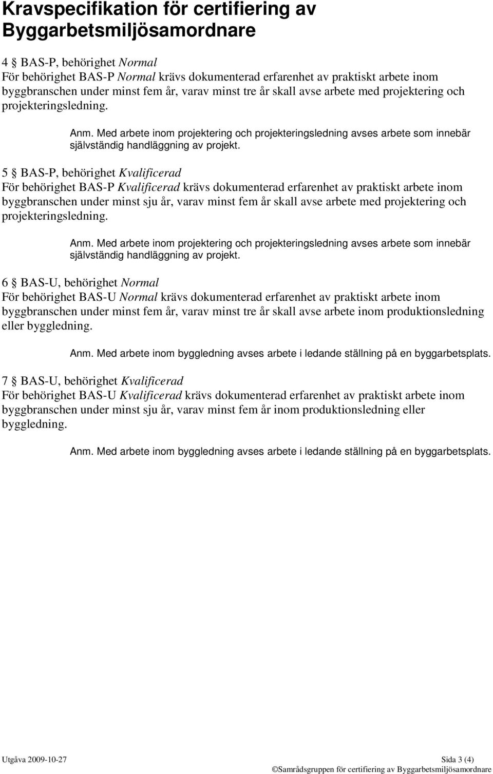 5 BAS-P, behörighet Kvalificerad För behörighet BAS-P Kvalificerad krävs dokumenterad erfarenhet av praktiskt arbete inom byggbranschen under minst sju år, varav minst fem år skall avse arbete med