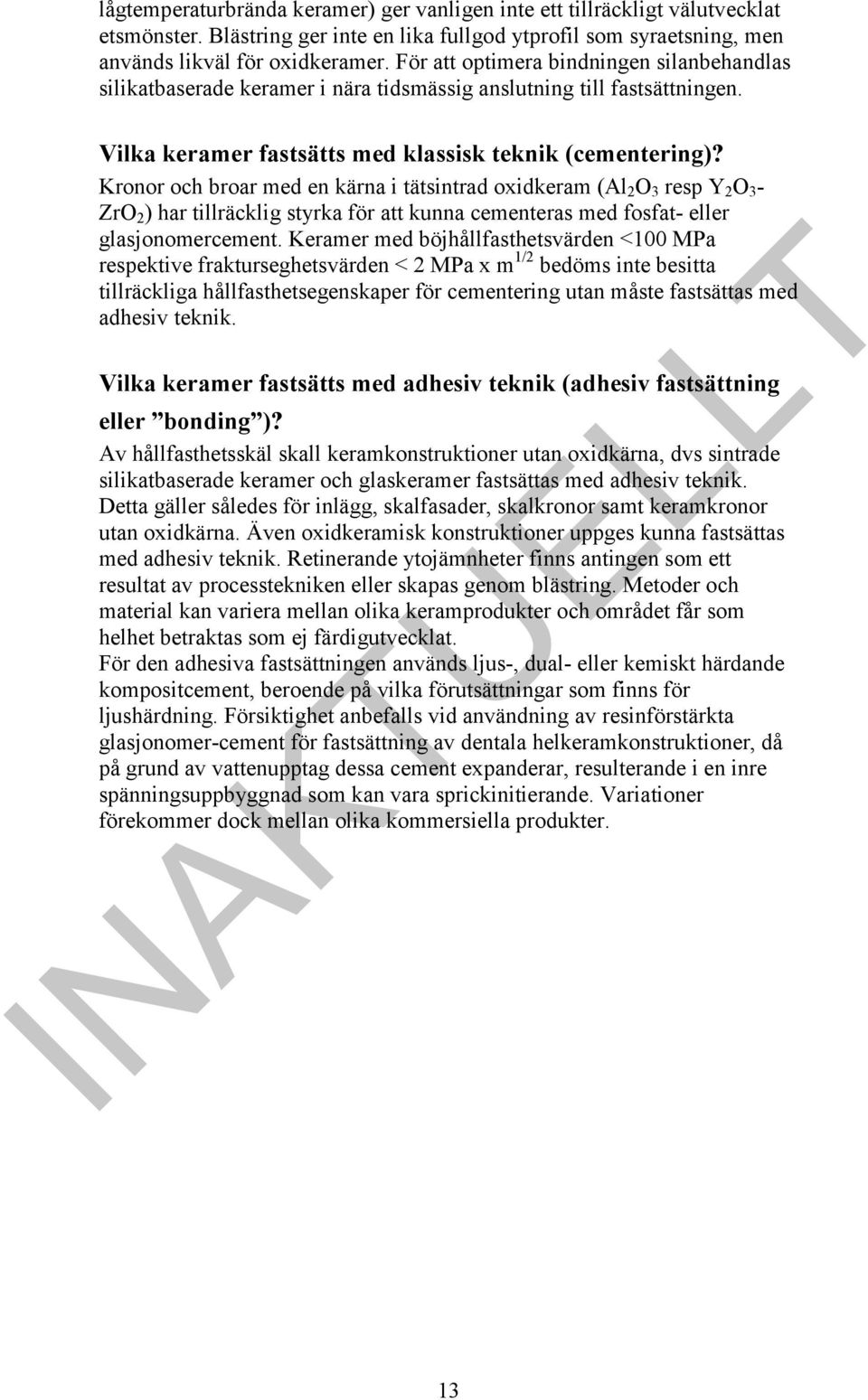Kronor och broar med en kärna i tätsintrad oxidkeram (Al 2 O 3 resp Y 2 O 3 - ZrO 2 ) har tillräcklig styrka för att kunna cementeras med fosfat- eller glasjonomercement.