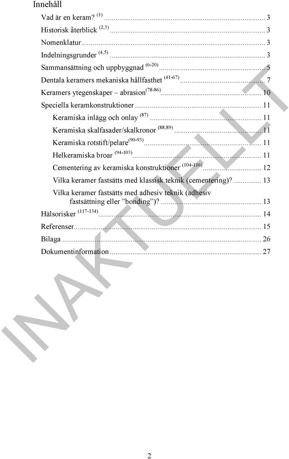 .. 11 Keramiska skalfasader/skalkronor (88,89)... 11 Keramiska rotstift/pelare (90-93)... 11 Helkeramiska broar (94-103)... 11 Cementering av keramiska konstruktioner (104-116).
