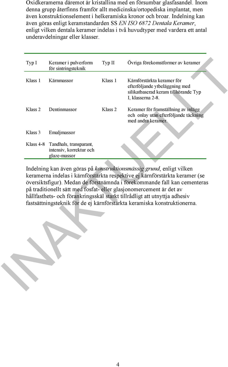 Indelning kan även göras enligt keramstandarden SS EN ISO 6872 Dentala Keramer, enligt vilken dentala keramer indelas i två huvudtyper med vardera ett antal underavdelningar eller klasser.