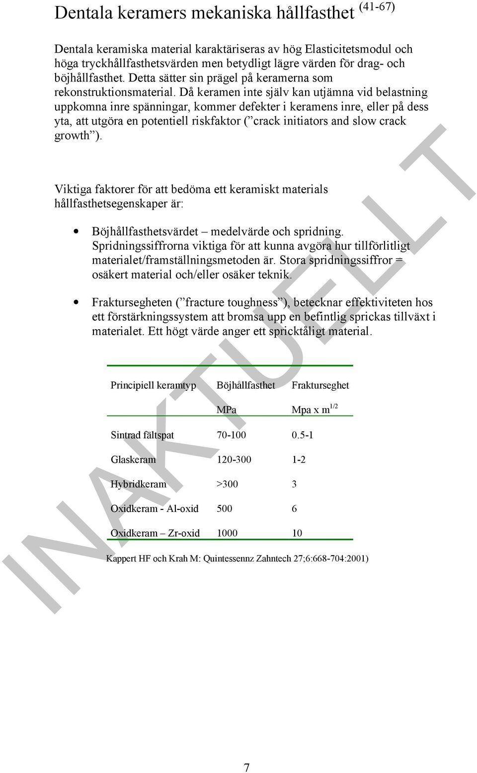 Då keramen inte själv kan utjämna vid belastning uppkomna inre spänningar, kommer defekter i keramens inre, eller på dess yta, att utgöra en potentiell riskfaktor ( crack initiators and slow crack