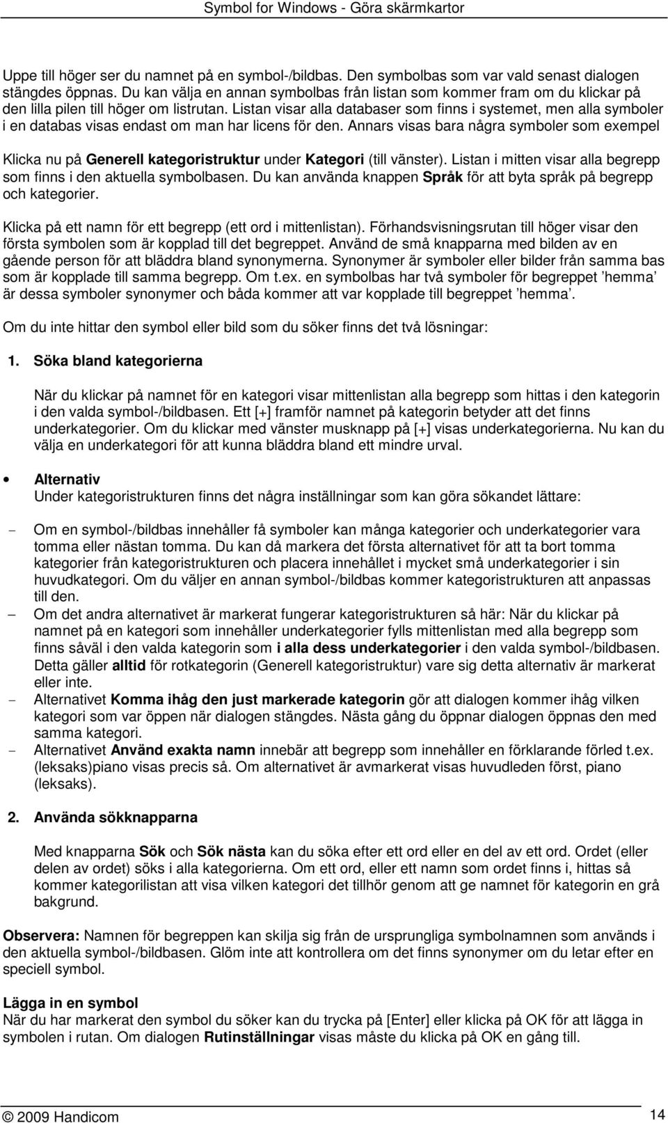 Listan visar alla databaser som finns i systemet, men alla symboler i en databas visas endast om man har licens för den.