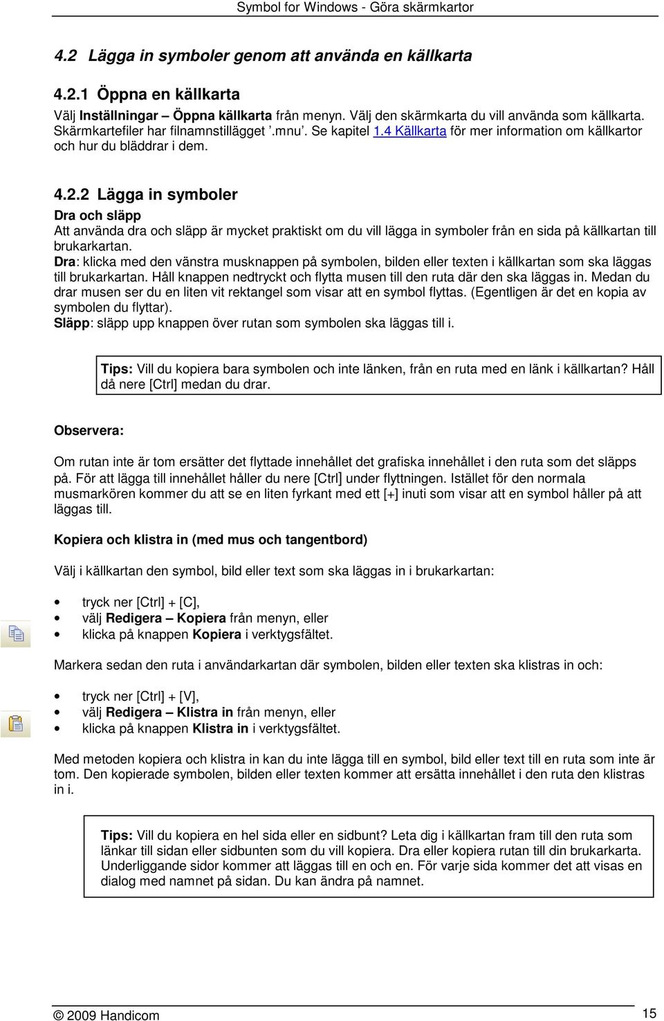 2 Lägga in symboler Dra och släpp Att använda dra och släpp är mycket praktiskt om du vill lägga in symboler från en sida på källkartan till brukarkartan.