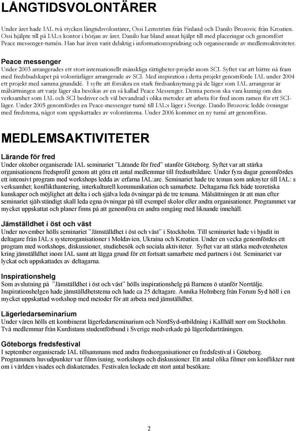 Peace messenger Under 2003 arrangerades ett stort internationellt mänskliga rättigheter-projekt inom SCI. Syftet var att bättre nå fram med fredsbudskapet på volontärläger arrangerade av SCI.