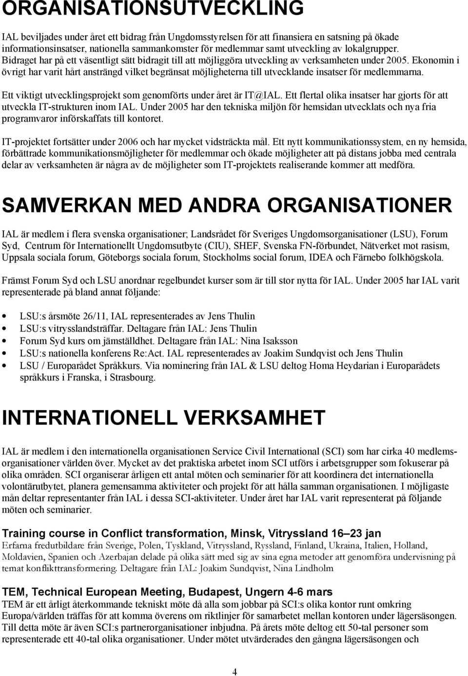 Ekonomin i övrigt har varit hårt ansträngd vilket begränsat möjligheterna till utvecklande insatser för medlemmarna. Ett viktigt utvecklingsprojekt som genomförts under året är IT@IAL.