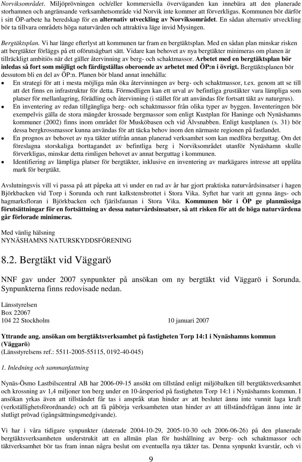 En sådan alternativ utveckling bör ta tillvara områdets höga naturvärden och attraktiva läge invid Mysingen. Bergtäktsplan. Vi har länge efterlyst att kommunen tar fram en bergtäktsplan.