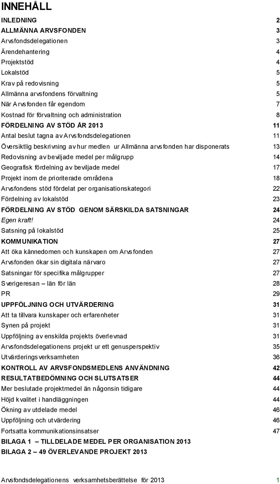 13 Redovisning av beviljade medel per målgrupp 14 Geografisk fördelning av beviljade medel 17 Projekt inom de prioriterade områdena 18 Arvsfondens stöd fördelat per organisationskategori 22