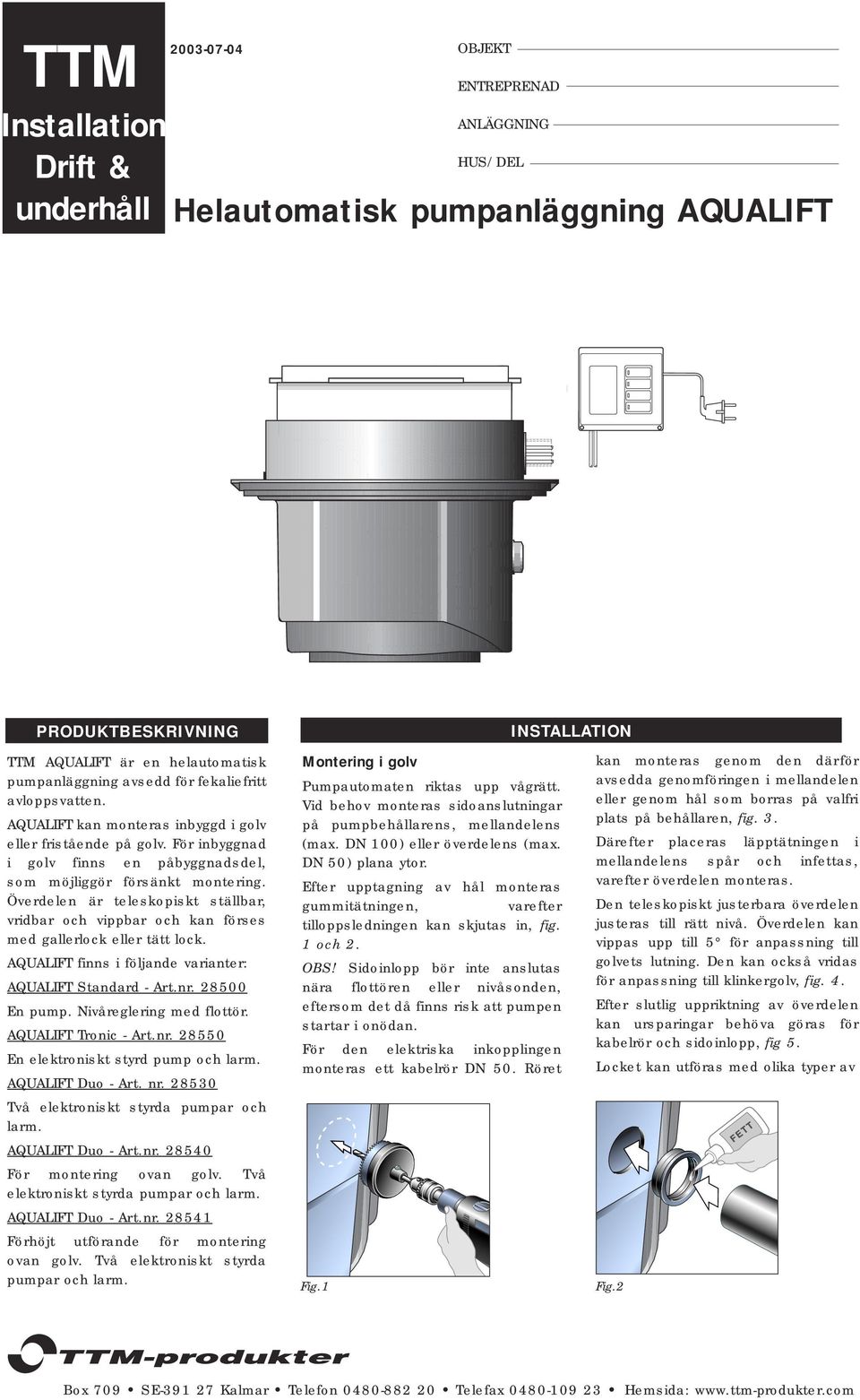 Överdelen är teleskopiskt ställbar, vridbar och vippbar och kan förses med gallerlock eller tätt lock. AQUALIFT finns i följande varianter: AQUALIFT Standard - Art.nr. 28500 En pump.