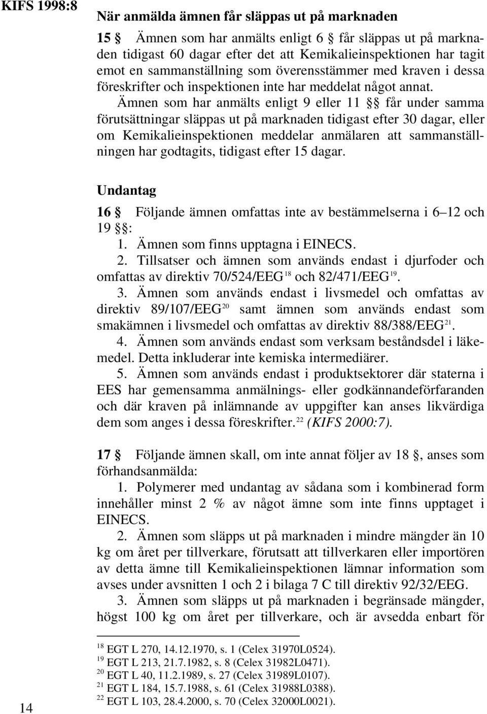 Ämnen som har anmälts enligt 9 eller 11 får under samma förutsättningar släppas ut på marknaden tidigast efter 30 dagar, eller om Kemikalieinspektionen meddelar anmälaren att sammanställningen har