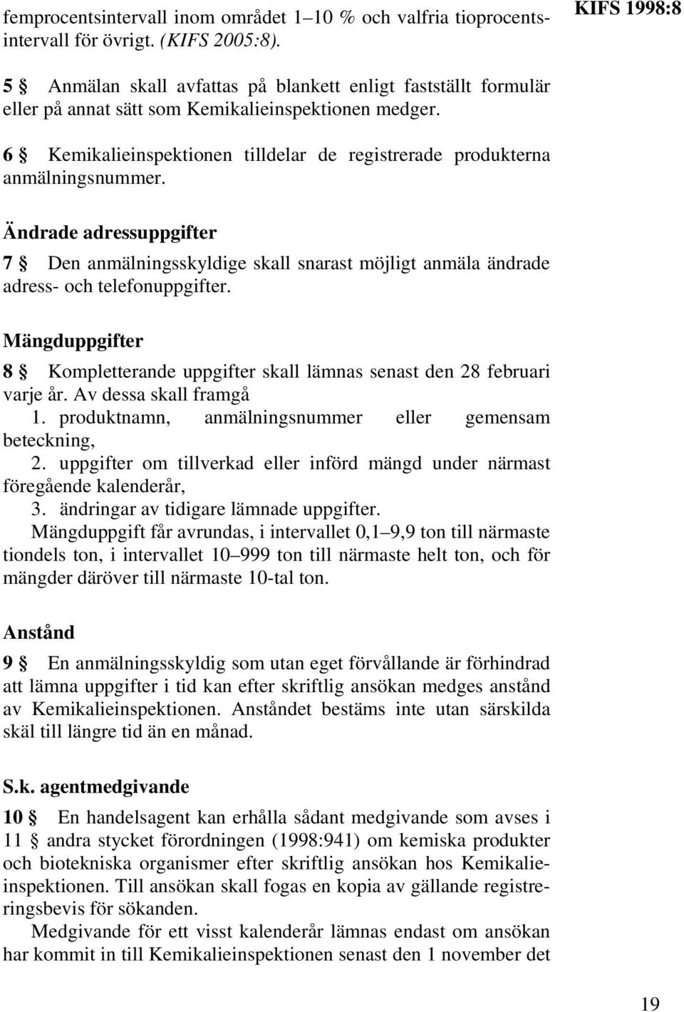 6 Kemikalieinspektionen tilldelar de registrerade produkterna anmälningsnummer. Ändrade adressuppgifter 7 Den anmälningsskyldige skall snarast möjligt anmäla ändrade adress- och telefonuppgifter.