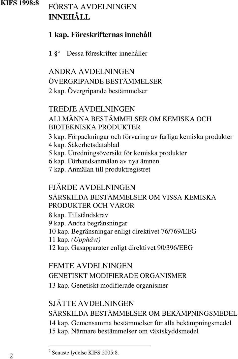 Utredningsöversikt för kemiska produkter 6 kap. Förhandsanmälan av nya ämnen 7 kap. Anmälan till produktregistret FJÄRDE AVDELNINGEN SÄRSKILDA BESTÄMMELSER OM VISSA KEMISKA PRODUKTER OCH VAROR 8 kap.