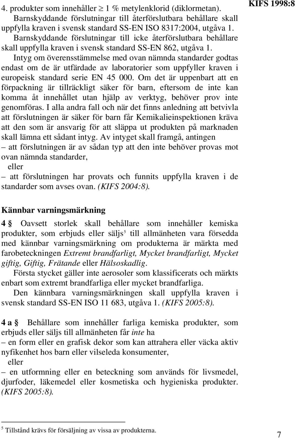 Intyg om överensstämmelse med ovan nämnda standarder godtas endast om de är utfärdade av laboratorier som uppfyller kraven i europeisk standard serie EN 45 000.