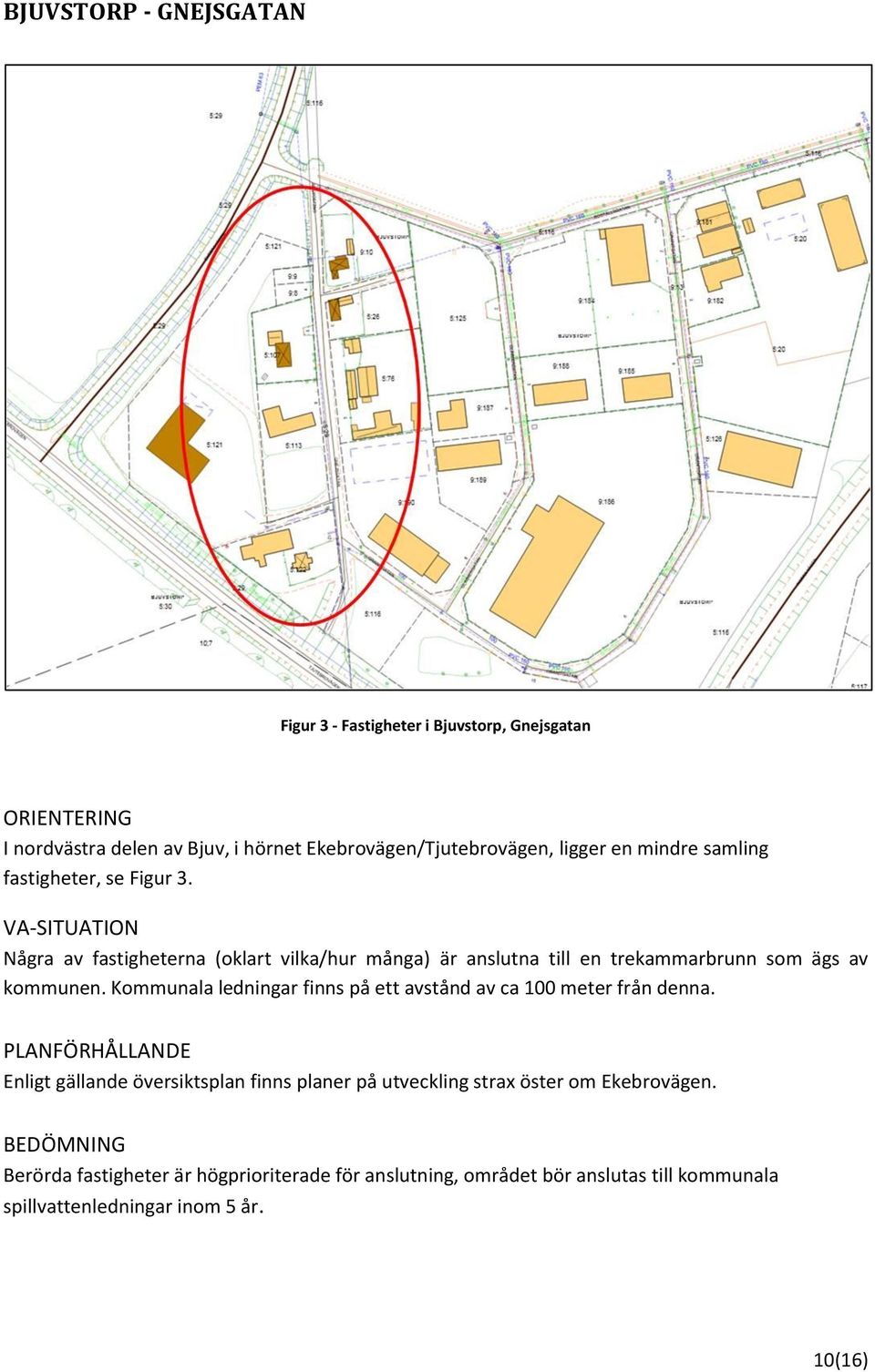 Kommunala ledningar finns på ett avstånd av ca 100 meter från denna.