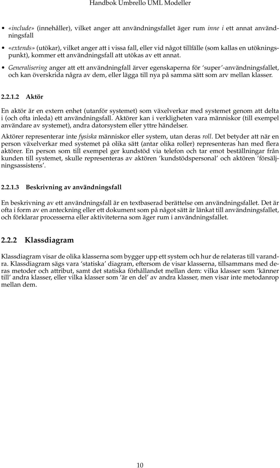 Generalisering anger att ett användningfall ärver egenskaperna för super -användningsfallet, och kan överskrida några av dem, eller lägga till nya på samma sätt som arv mellan klasser. 2.2.1.