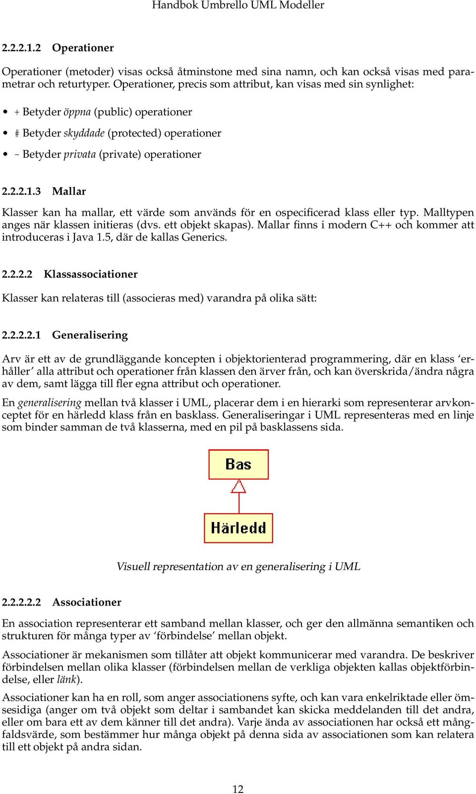 3 Mallar Klasser kan ha mallar, ett värde som används för en ospecificerad klass eller typ. Malltypen anges när klassen initieras (dvs. ett objekt skapas).