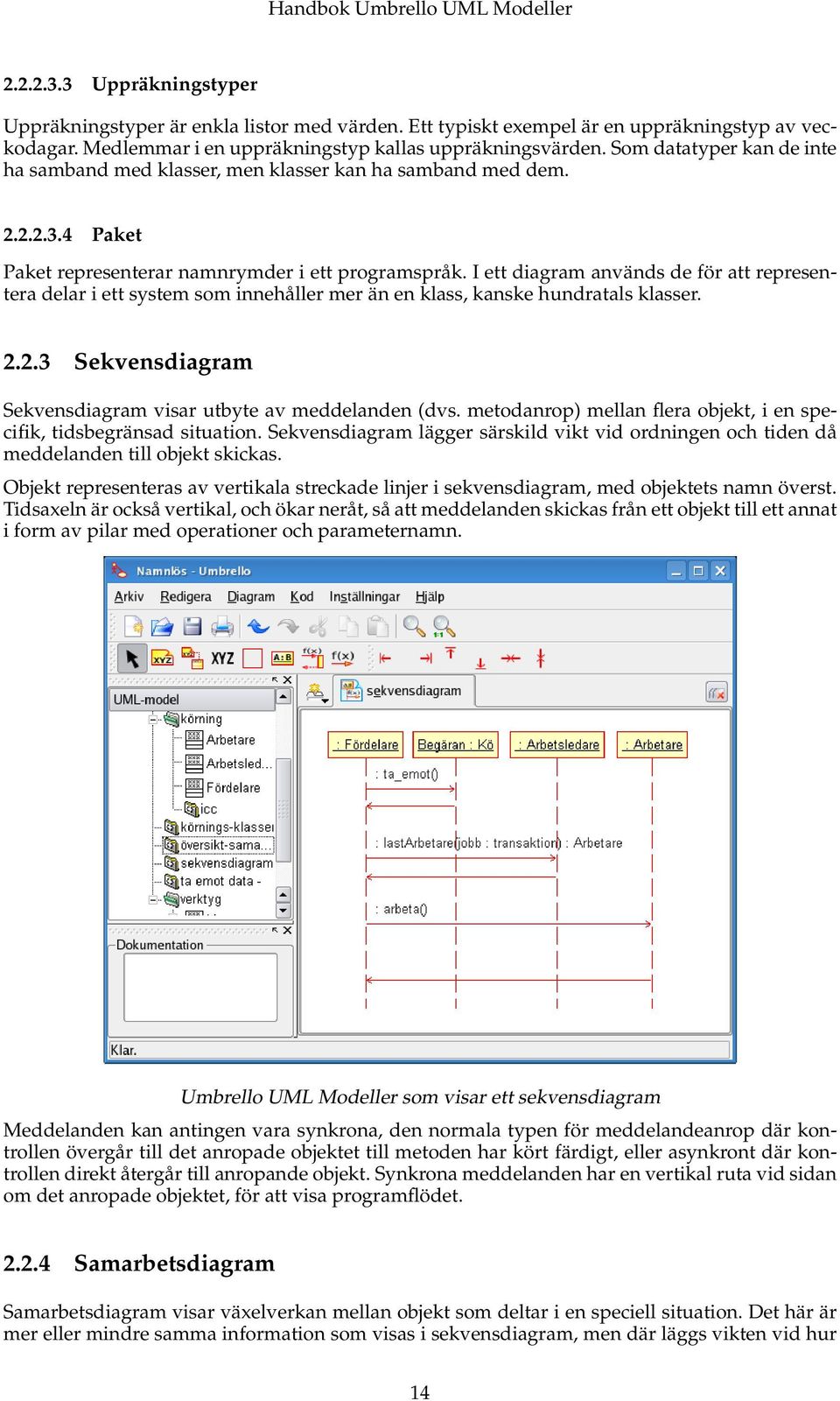 I ett diagram används de för att representera delar i ett system som innehåller mer än en klass, kanske hundratals klasser. 2.2.3 Sekvensdiagram Sekvensdiagram visar utbyte av meddelanden (dvs.