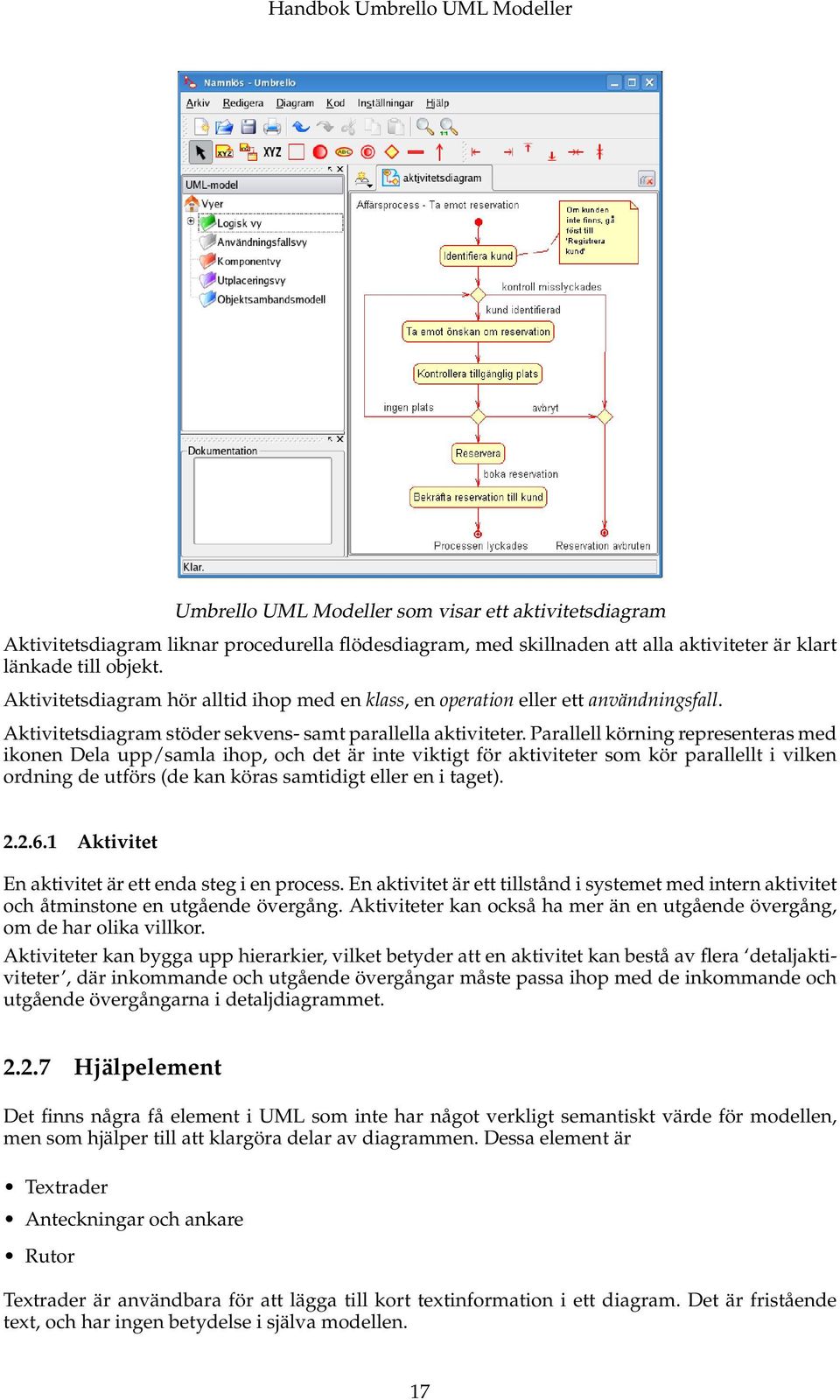 Parallell körning representeras med ikonen Dela upp/samla ihop, och det är inte viktigt för aktiviteter som kör parallellt i vilken ordning de utförs (de kan köras samtidigt eller en i taget). 2.2.6.