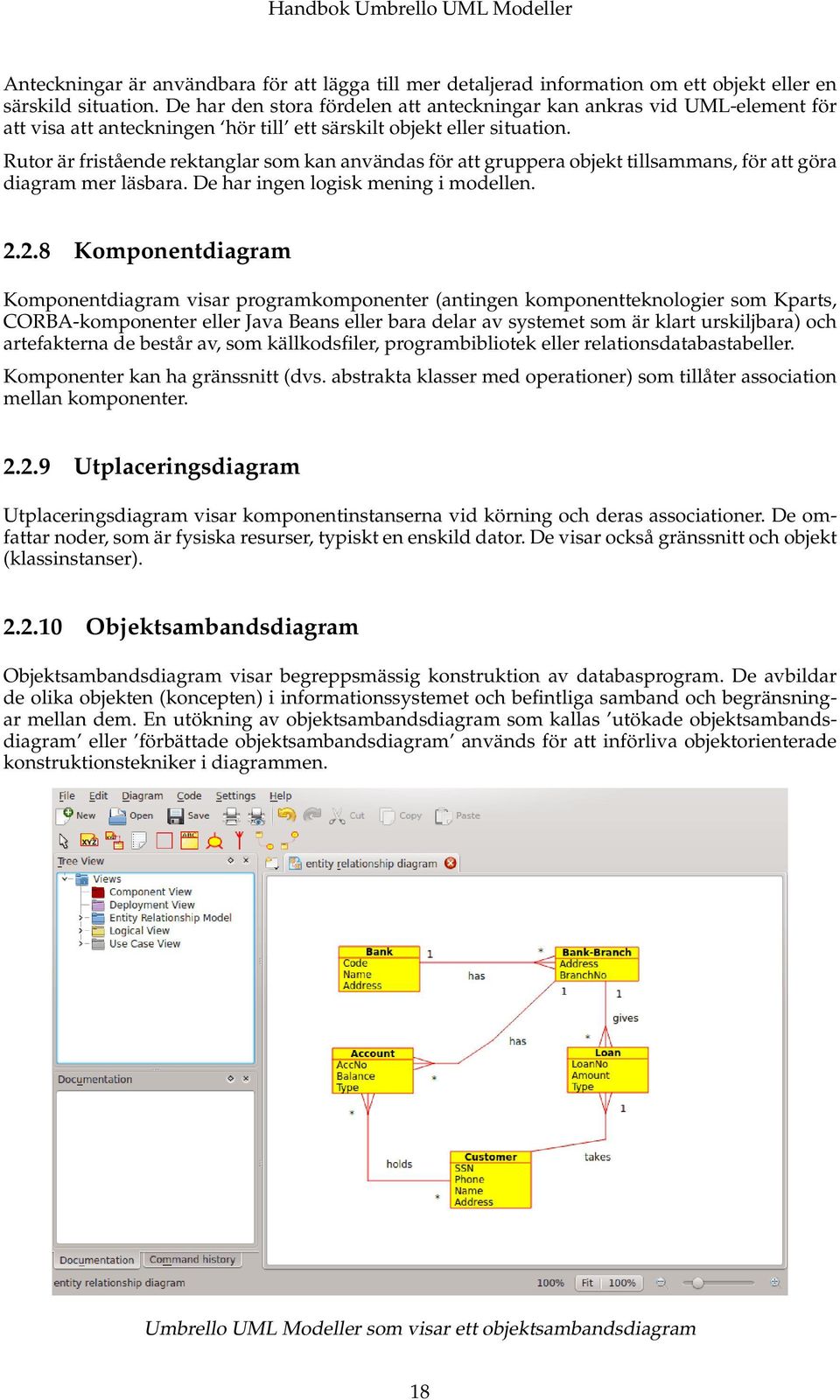 Rutor är fristående rektanglar som kan användas för att gruppera objekt tillsammans, för att göra diagram mer läsbara. De har ingen logisk mening i modellen. 2.