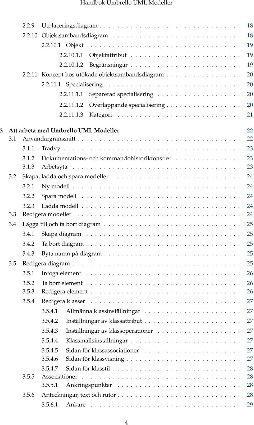.................. 20 2.2.11.1.2 Överlappande specialisering................. 20 2.2.11.1.3 Kategori............................ 21 3 Att arbeta med Umbrello UML Modeller 22 3.1 Användargränssnitt.