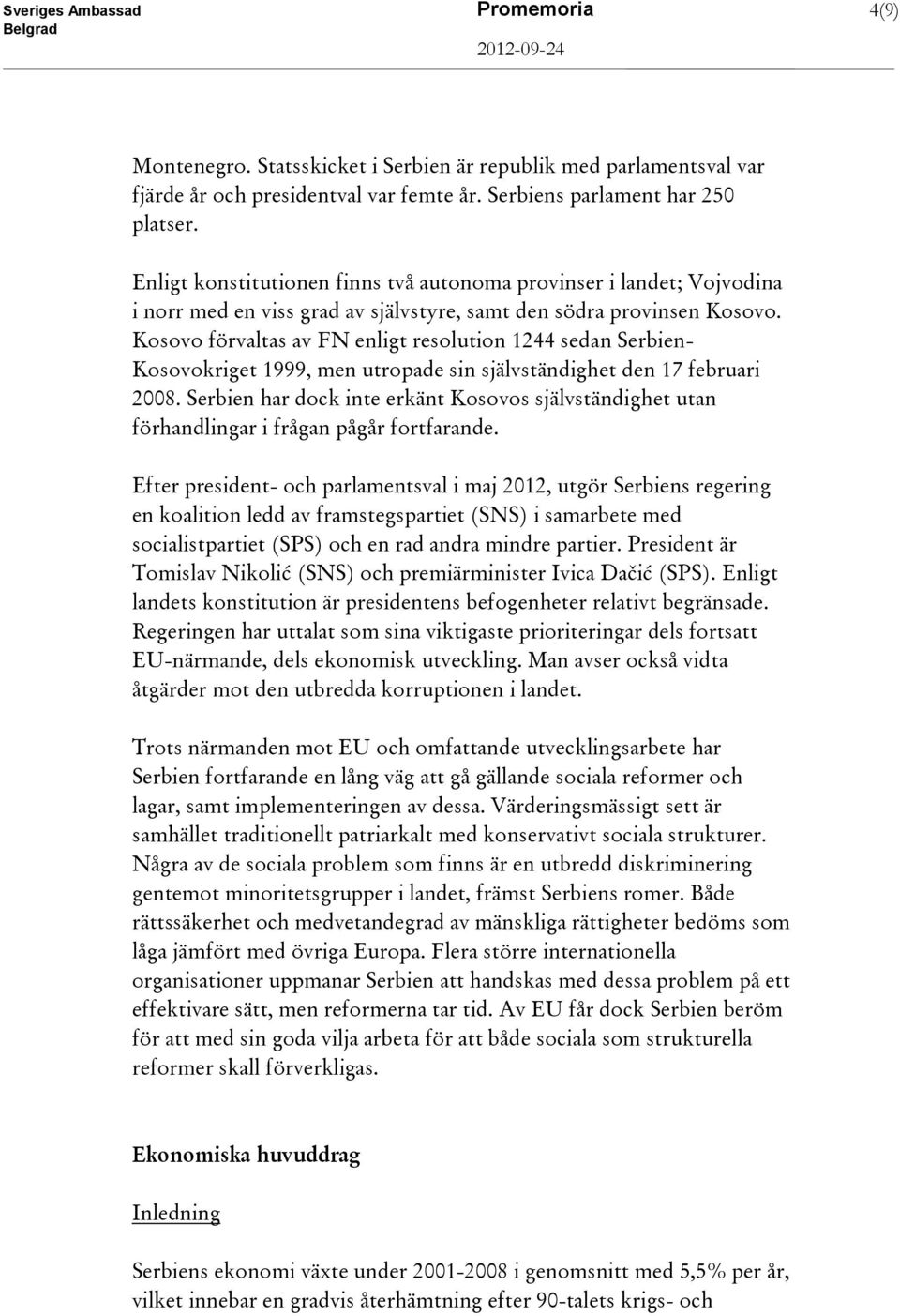 Kosovo förvaltas av FN enligt resolution 1244 sedan Serbien- Kosovokriget 1999, men utropade sin självständighet den 17 februari 2008.