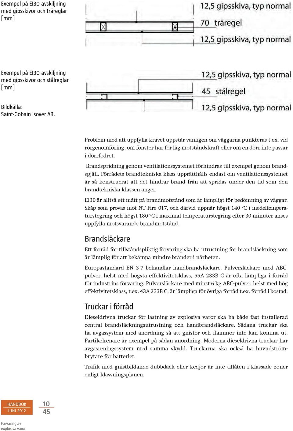 Brandspridning genom ventilationssystemet förhindras till exempel genom brandspjäll.