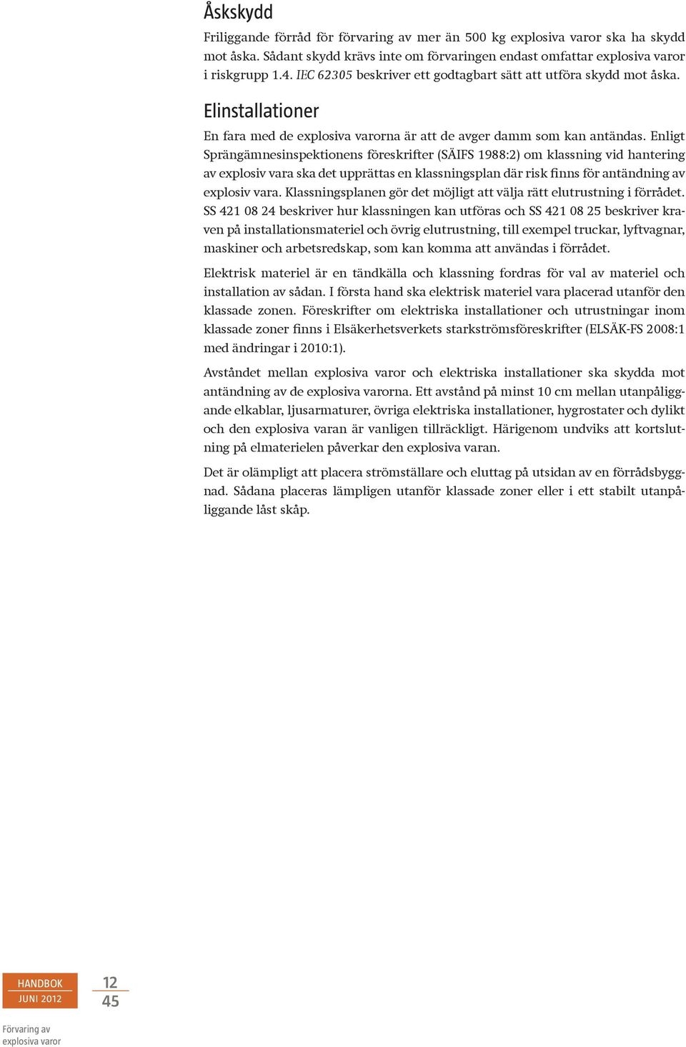 Enligt Sprängämnesinspektionens föreskrifter (SÄIFS 1988:2) om klassning vid hantering av explosiv vara ska det upprättas en klassningsplan där risk finns för antändning av explosiv vara.