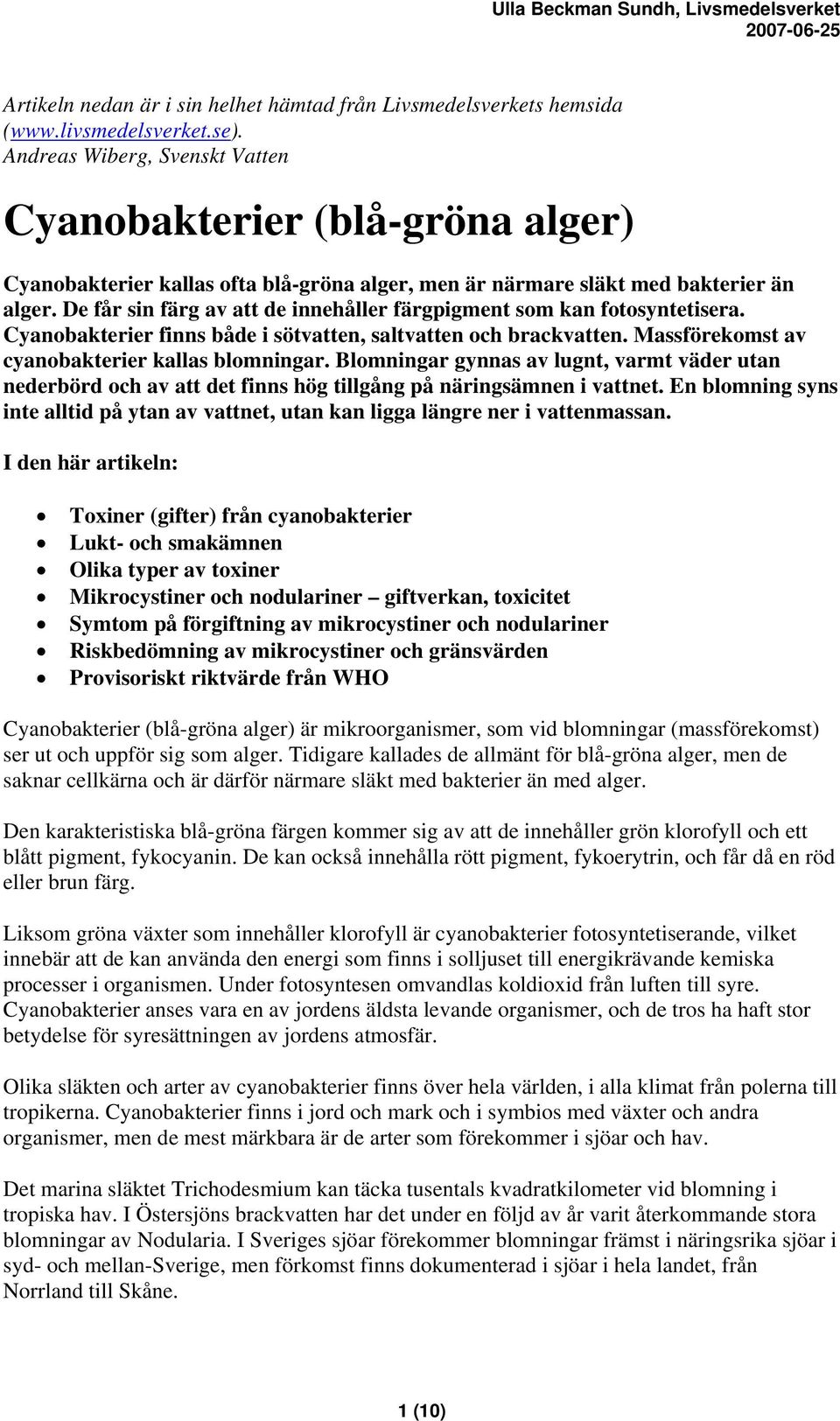 De får sin färg av att de innehåller färgpigment som kan fotosyntetisera. Cyanobakterier finns både i sötvatten, saltvatten och brackvatten. Massförekomst av cyanobakterier kallas blomningar.