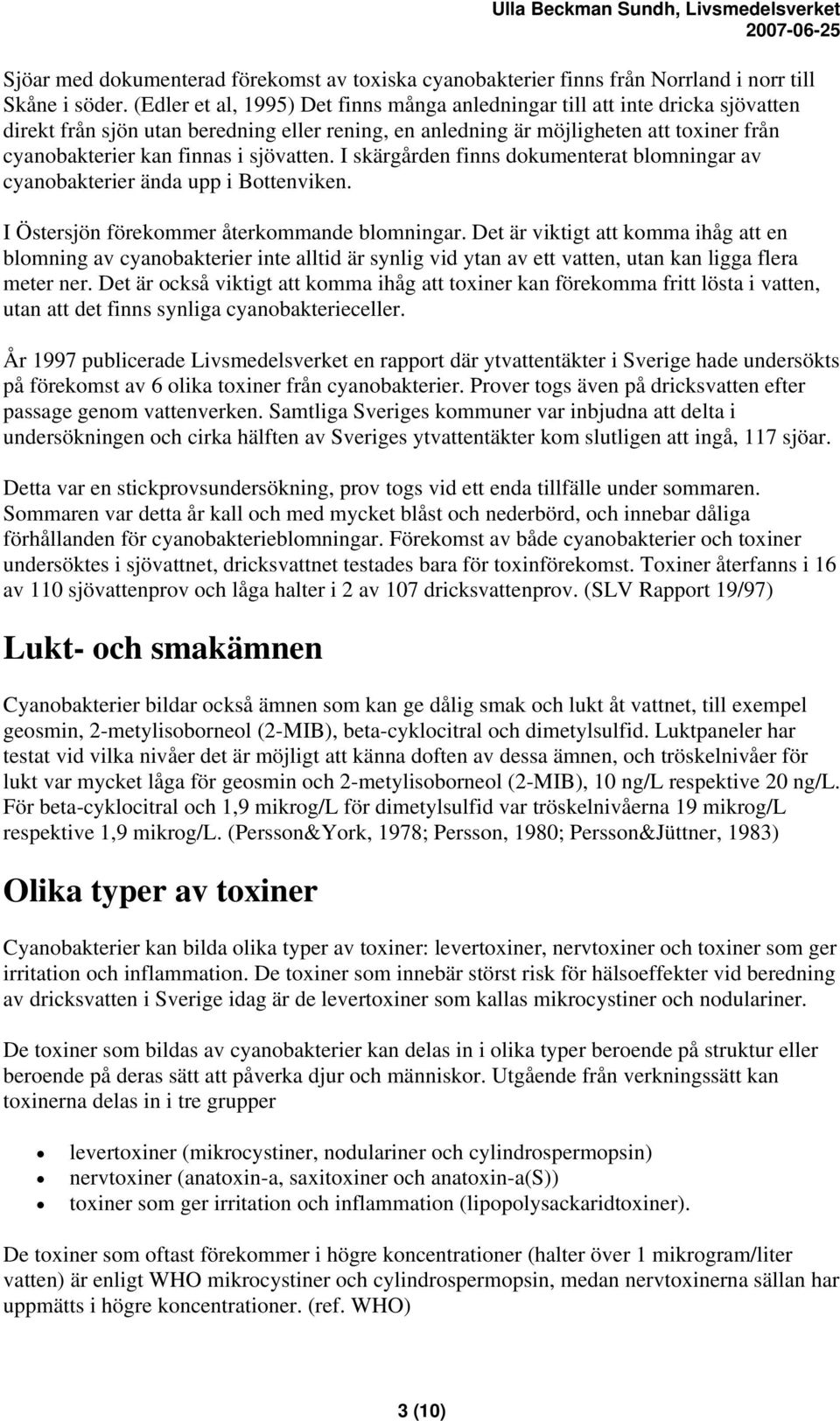 sjövatten. I skärgården finns dokumenterat blomningar av cyanobakterier ända upp i Bottenviken. I Östersjön förekommer återkommande blomningar.