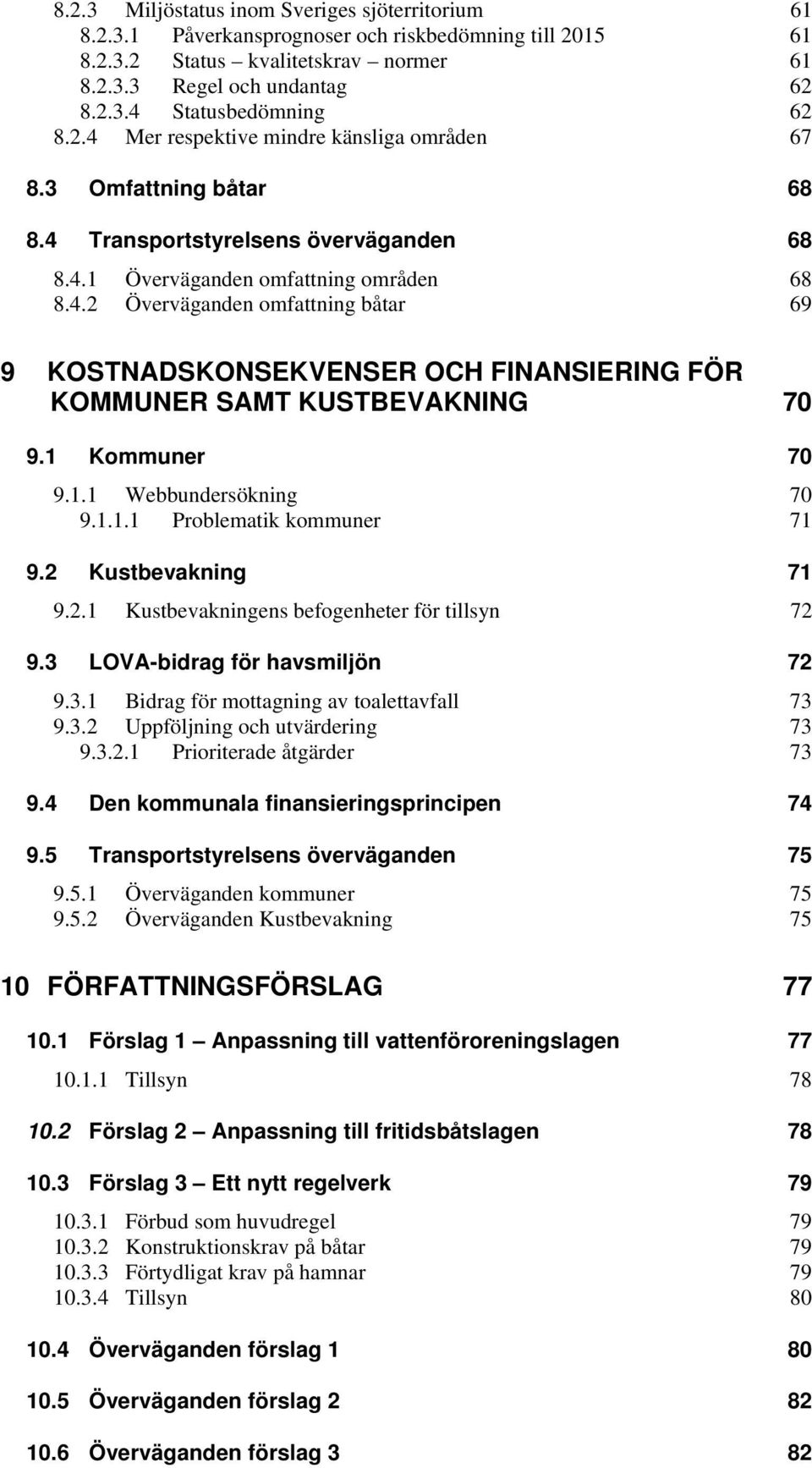 1 Kommuner 70 9.1.1 Webbundersökning 70 9.1.1.1 Problematik kommuner 71 9.2 Kustbevakning 71 9.2.1 Kustbevakningens befogenheter för tillsyn 72 9.3 LOVA-bidrag för havsmiljön 72 9.3.1 Bidrag för mottagning av toalettavfall 73 9.