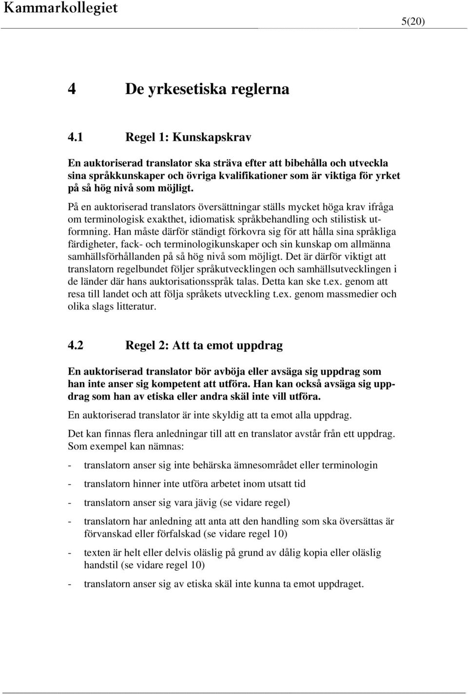 På en auktoriserad translators översättningar ställs mycket höga krav ifråga om terminologisk exakthet, idiomatisk språkbehandling och stilistisk utformning.