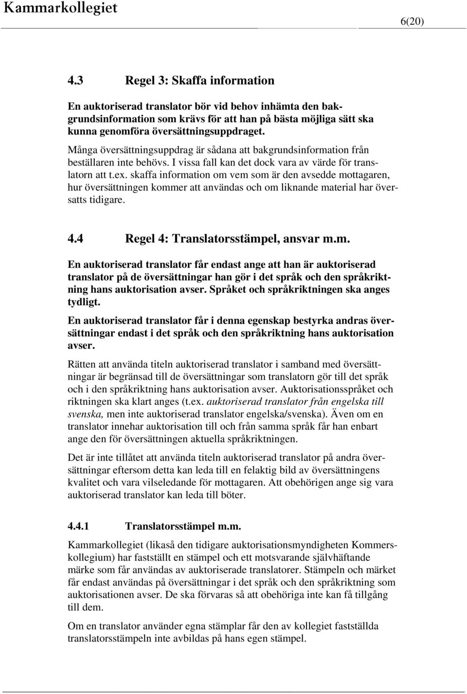 skaffa information om vem som är den avsedde mottagaren, hur översättningen kommer att användas och om liknande material har översatts tidigare. 4.4 Regel 4: Translatorsstämpel, ansvar m.m. En auktoriserad translator får endast ange att han är auktoriserad translator på de översättningar han gör i det språk och den språkriktning hans auktorisation avser.