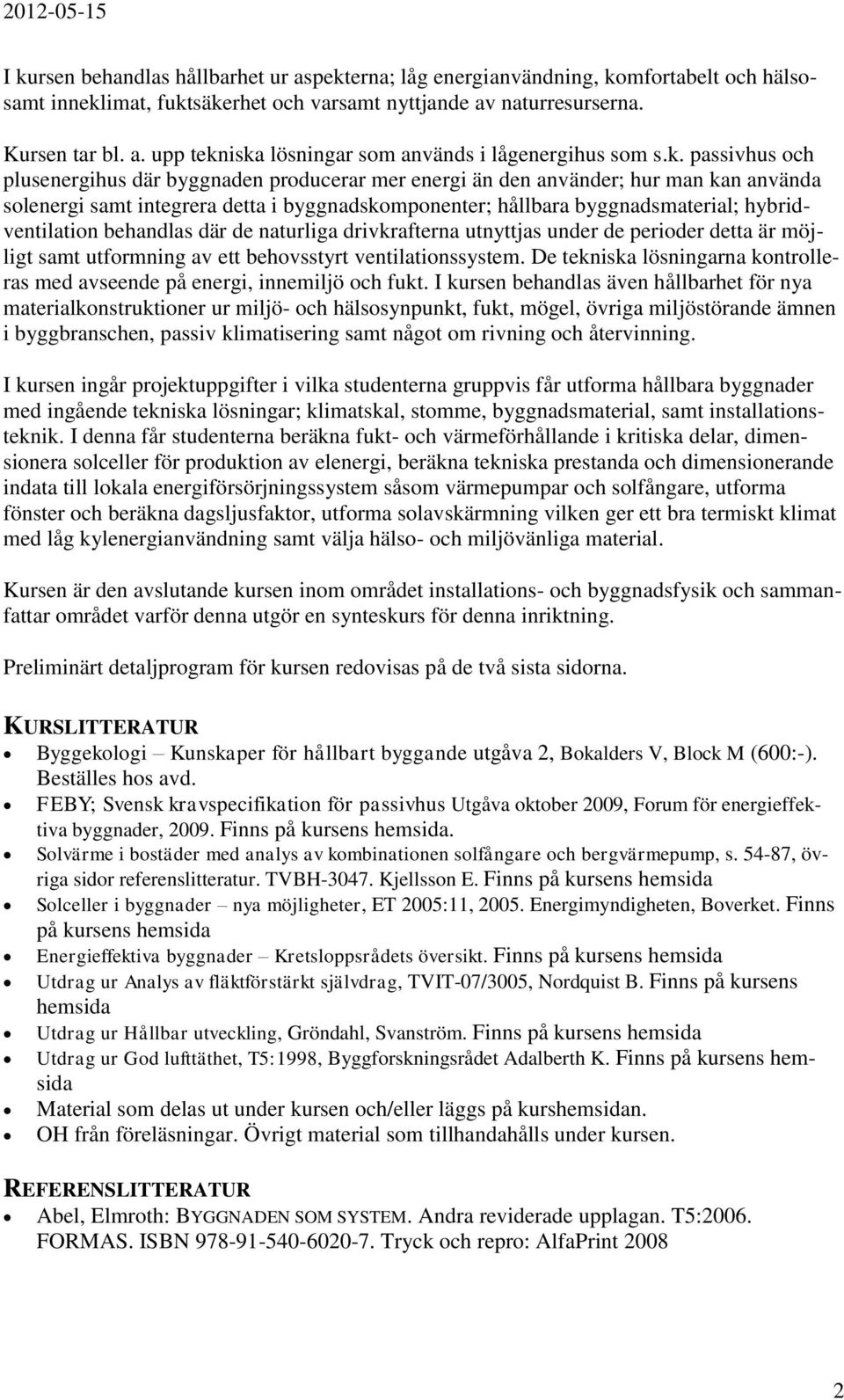 hybridventilation behandlas där de naturliga drivkrafterna utnyttjas under de perioder detta är möjligt samt utformning av ett behovsstyrt ventilationssystem.