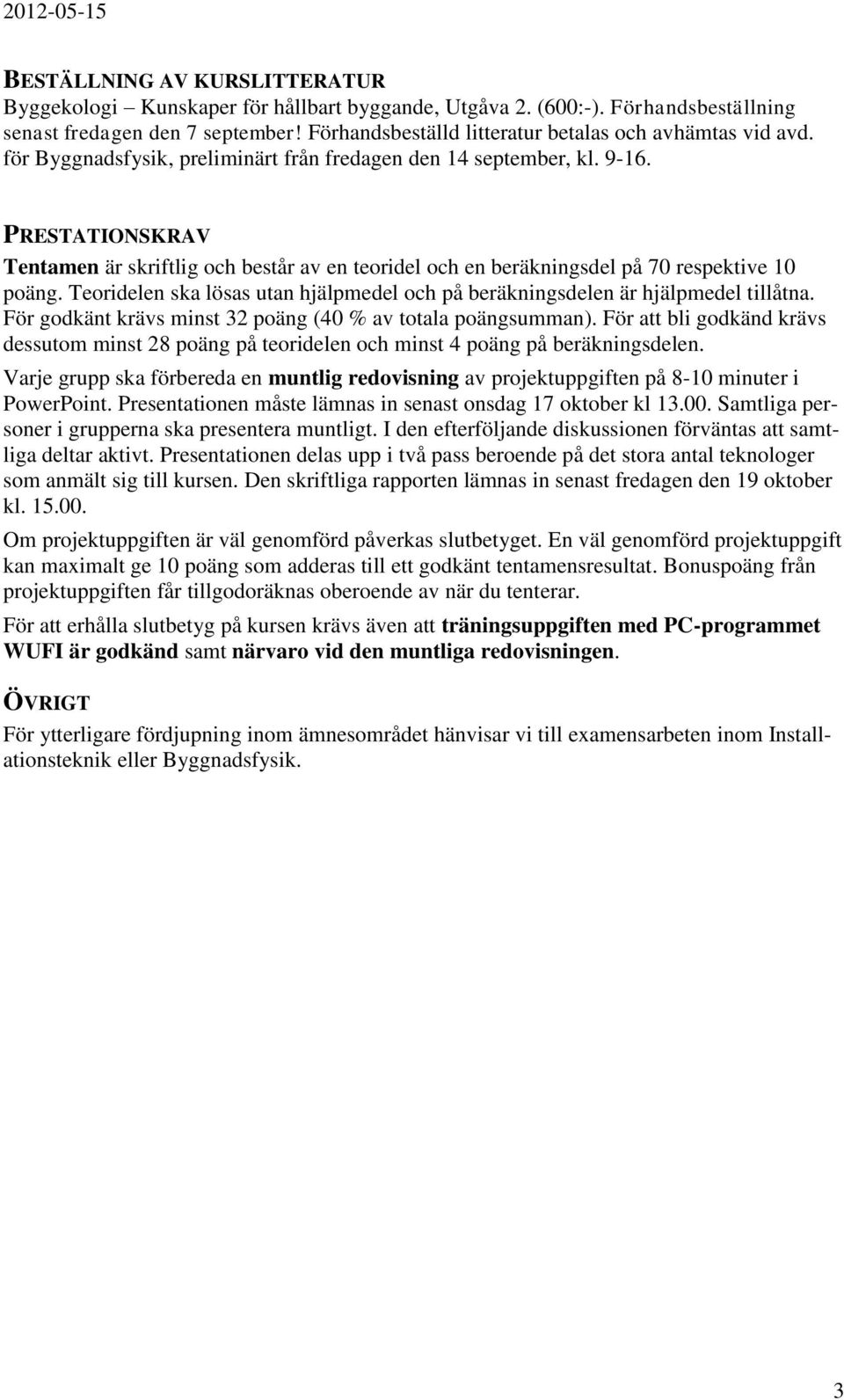 PRESTATIONSKRAV Tentamen är skriftlig och består av en teoridel och en beräkningsdel på 70 respektive 10 poäng. Teoridelen ska lösas utan hjälpmedel och på beräkningsdelen är hjälpmedel tillåtna.