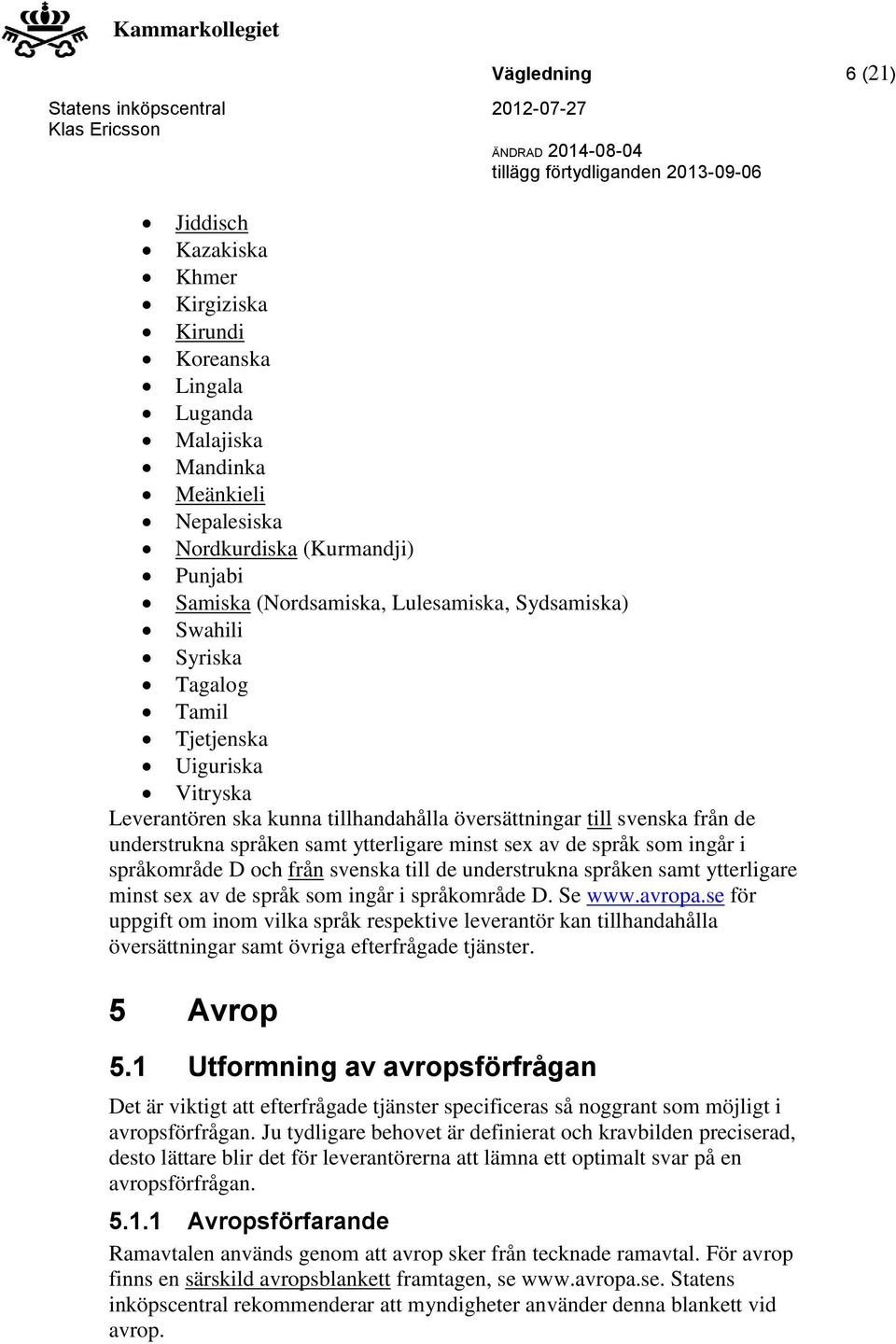 språk som ingår i språkområde D och från svenska till de understrukna språken samt ytterligare minst sex av de språk som ingår i språkområde D. Se www.avropa.