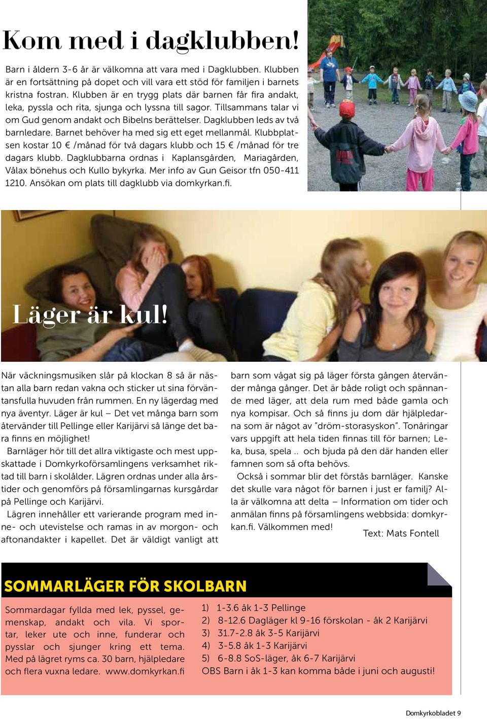 Dagklubben leds av två barnledare. Barnet behöver ha med sig ett eget mellanmål. Klubbplatsen kostar 10 /månad för två dagars klubb och 15 /månad för tre dagars klubb.