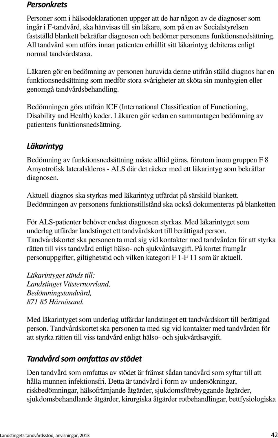 Läkaren gör en bedömning av personen huruvida denne utifrån ställd diagnos har en funktionsnedsättning som medför stora svårigheter att sköta sin munhygien eller genomgå tandvårdsbehandling.