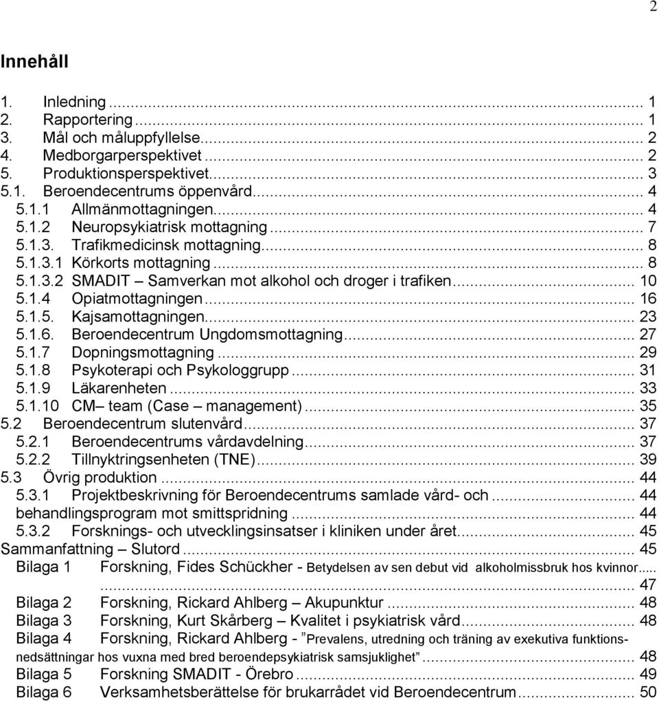 .. 16 5.1.5. Kajsamottagningen... 23 5.1.6. Beroendecentrum Ungdomsmottagning... 27 5.1.7 Dopningsmottagning... 29 5.1.8 Psykoterapi och Psykologgrupp... 31 5.1.9 Läkarenheten... 33 5.1.10 CM team (Case management).
