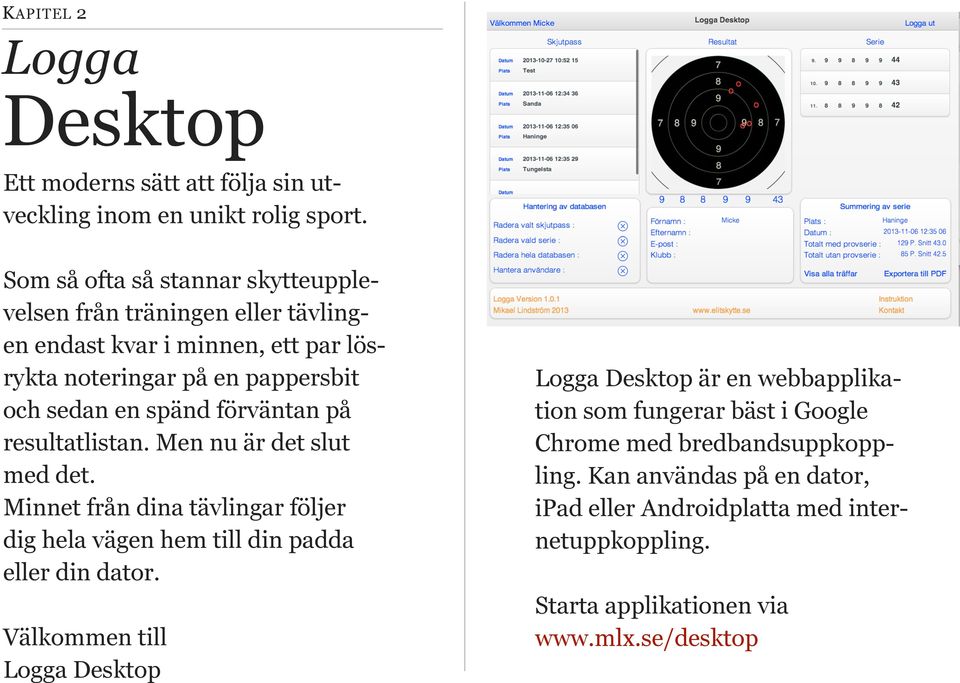 förväntan på resultatlistan. Men nu är det slut med det. Minnet från dina tävlingar följer dig hela vägen hem till din padda eller din dator.