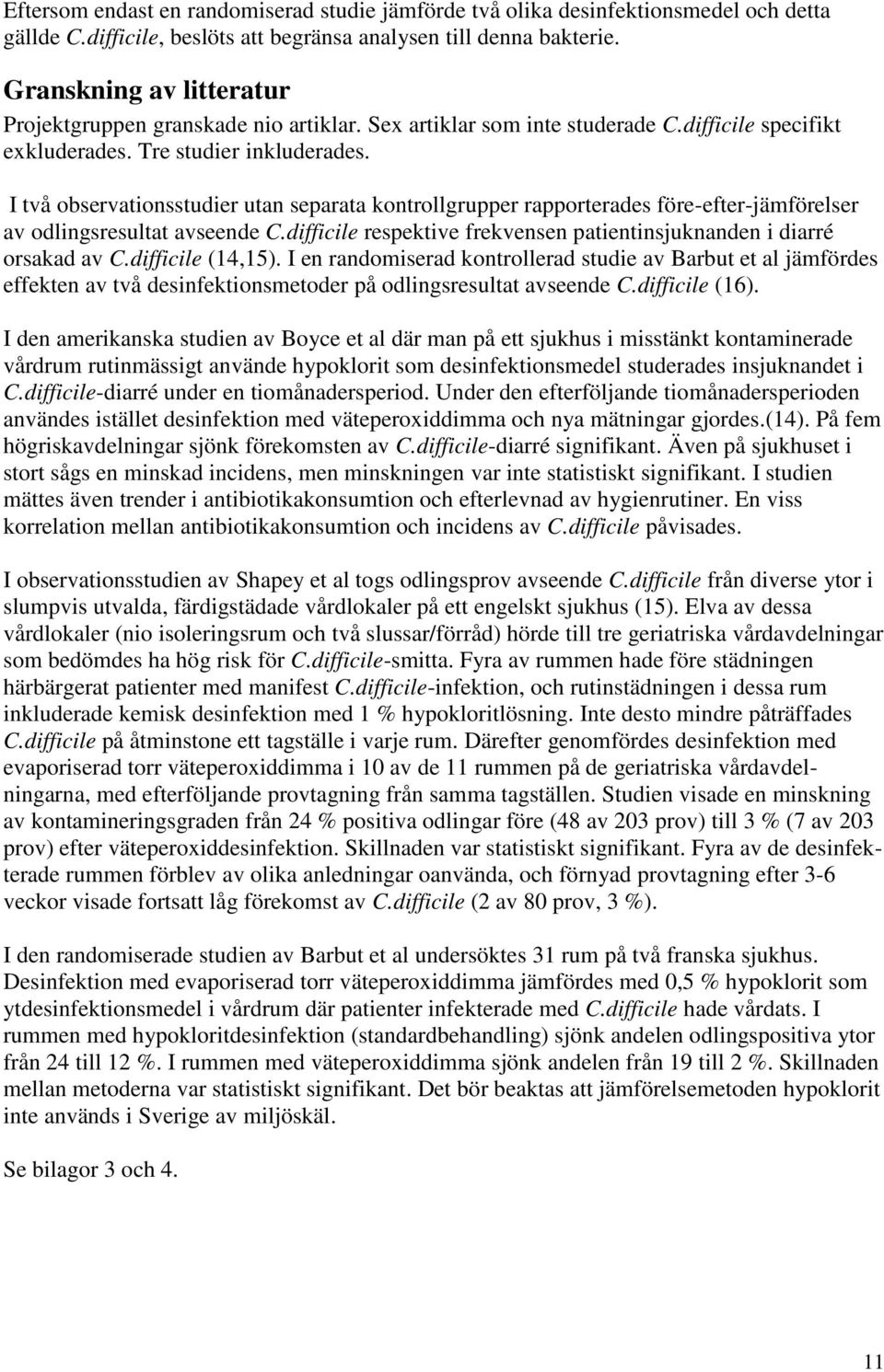 I två observationsstudier utan separata kontrollgrupper rapporterades före-efter-jämförelser av odlingsresultat avseende C.difficile respektive frekvensen patientinsjuknanden i diarré orsakad av C.
