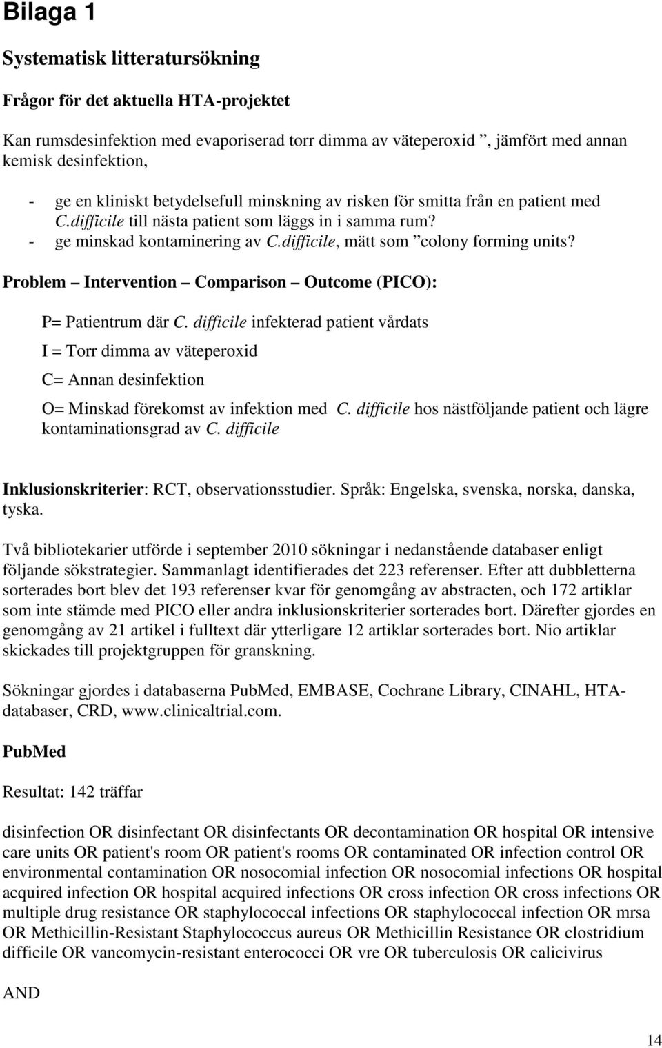Problem Intervention Comparison Outcome (PICO): P= Patientrum där C. difficile infekterad patient vårdats I = Torr dimma av väteperoxid C= Annan desinfektion O= Minskad förekomst av infektion med C.