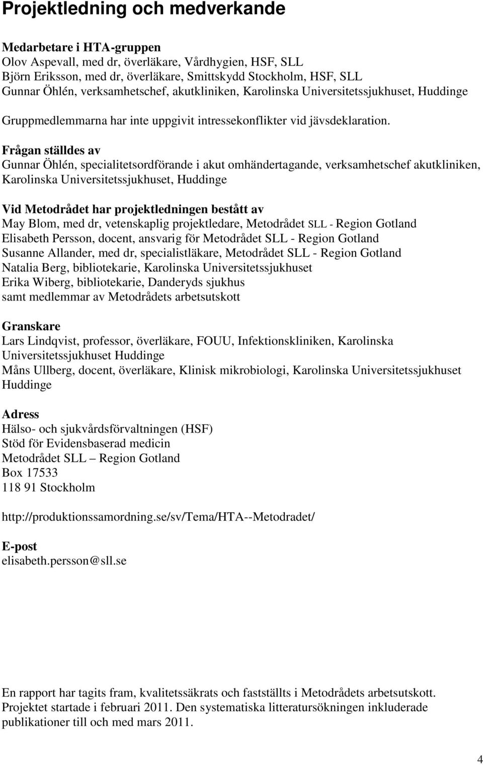 Frågan ställdes av Gunnar Öhlén, specialitetsordförande i akut omhändertagande, verksamhetschef akutkliniken, Karolinska Universitetssjukhuset, Huddinge Vid Metodrådet har projektledningen bestått av