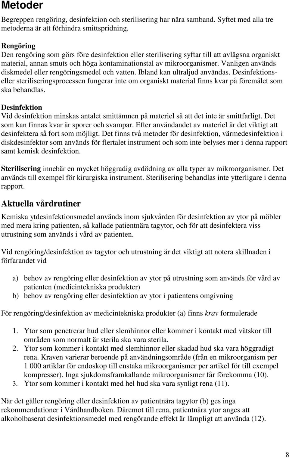 Vanligen används diskmedel eller rengöringsmedel och vatten. Ibland kan ultraljud användas.