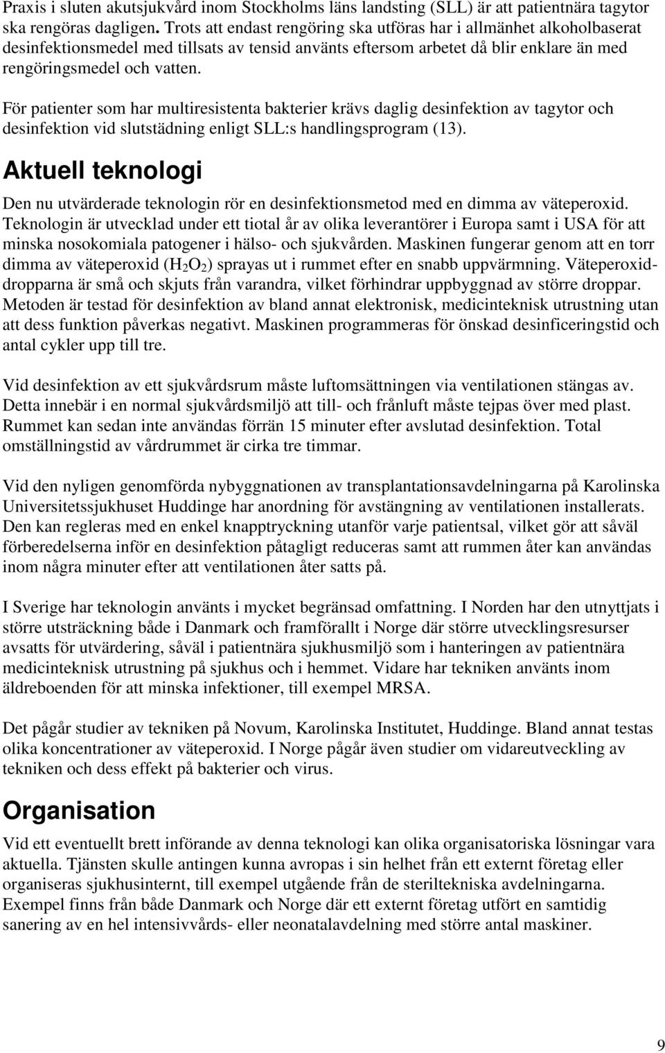 För patienter som har multiresistenta bakterier krävs daglig desinfektion av tagytor och desinfektion vid slutstädning enligt SLL:s handlingsprogram (13).